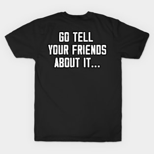 Go Tell Your Friends About It.. (Back Print) T-Shirt